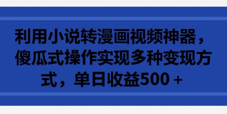 利用小说转漫画视频神器，傻瓜式操作实现多种变现方式，单日收益500+【揭秘】-86资源库