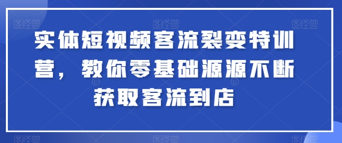 实体短视频客流裂变特训营，教你零基础源源不断获取客流到店-86资源库