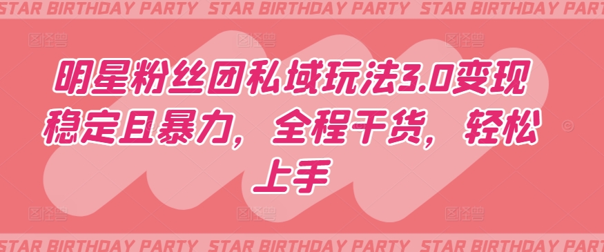 明星粉丝团私域玩法3.0变现稳定且暴力，全程干货，轻松上手【揭秘】-86资源库