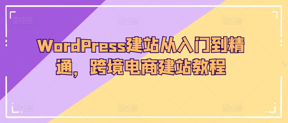 WordPress建站从入门到精通，跨境电商建站教程-86资源库