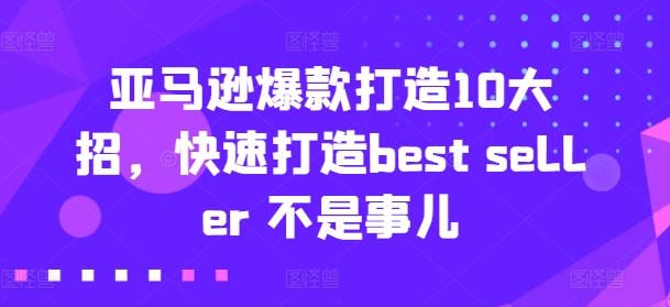 亚马逊爆款打造10大招，快速打造best seller 不是事儿-86资源库