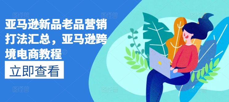 亚马逊新品老品营销打法汇总，亚马逊跨境电商教程-86资源库