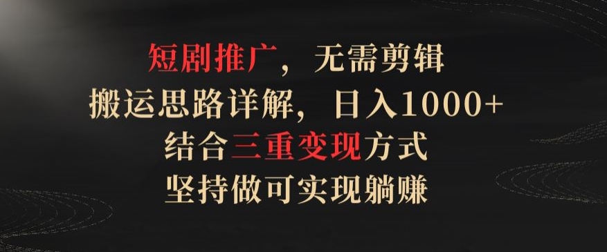 短剧推广，无需剪辑，搬运思路详解，日入1000+，结合三重变现方式，坚持做可实现躺赚【揭秘】-86资源库