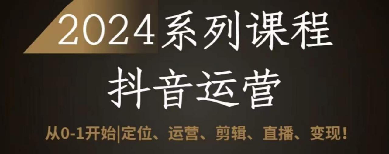2024抖音运营全套系列课程，从0-1开始，定位、运营、剪辑、直播、变现-86资源库
