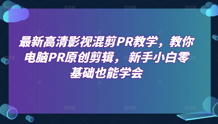 最新高清影视混剪PR教学，教你电脑PR原创剪辑， 新手小白零基础也能学会-86资源库