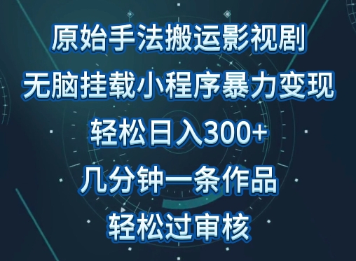 原始手法影视搬运，无脑搬运影视剧，单日收入300+，操作简单，几分钟生成一条视频，轻松过审核【揭秘】-86资源库