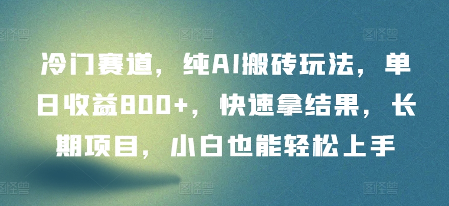 冷门赛道，纯AI搬砖玩法，单日收益800+，快速拿结果，长期项目，小白也能轻松上手【揭秘】-86资源库