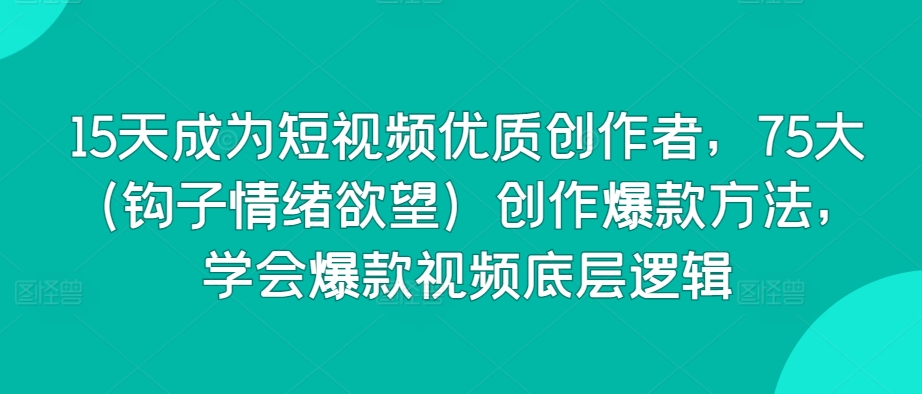 15天成为短视频优质创作者，75大（钩子情绪欲望）创作爆款方法，学会爆款视频底层逻辑-86资源库