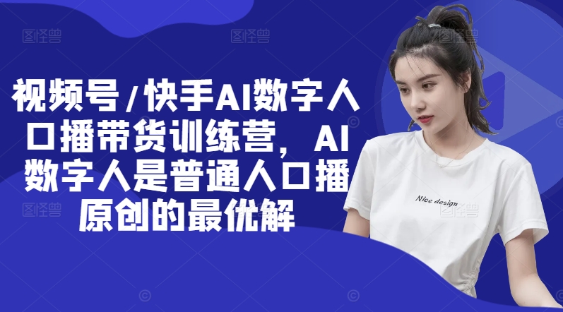 视频号/快手AI数字人口播带货训练营，AI数字人是普通人口播原创的最优解-86资源库