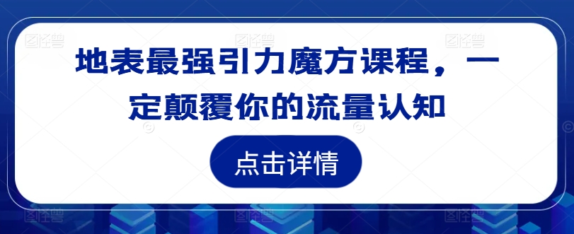 地表最强引力魔方课程，一定颠覆你的流量认知-86资源库