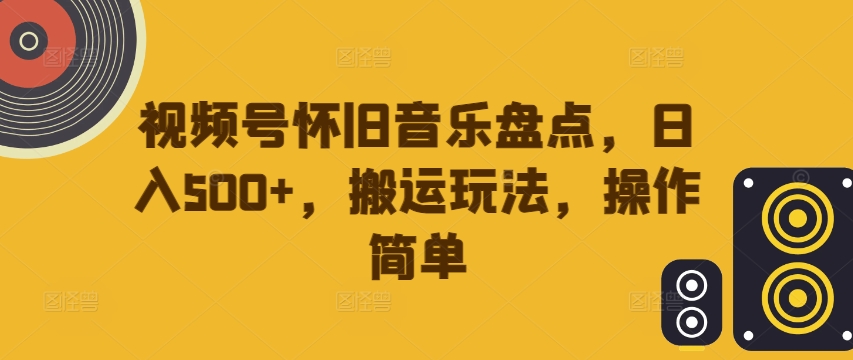 视频号怀旧音乐盘点，日入500+，搬运玩法，操作简单【揭秘】-86资源库