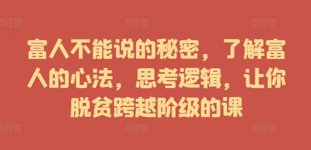 富人不能说的秘密，了解富人的心法，思考逻辑，让你脱贫跨越阶级的课-86资源库