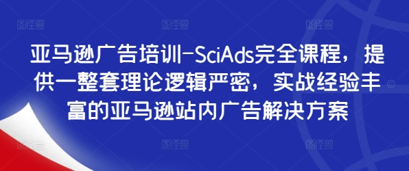 亚马逊广告培训-SciAds完全课程，提供一整套理论逻辑严密，实战经验丰富的亚马逊站内广告解决方案-86资源库
