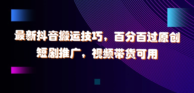 最新抖音搬运技巧，百分百过原创，短剧推广，视频带货可用【揭秘】-86资源库