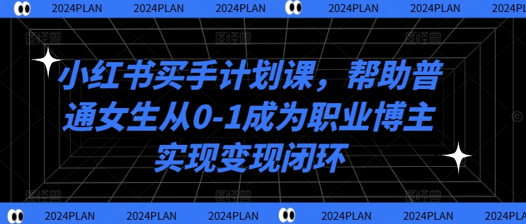 小红书买手计划课，帮助普通女生从0-1成为职业博主实现变现闭环-86资源库
