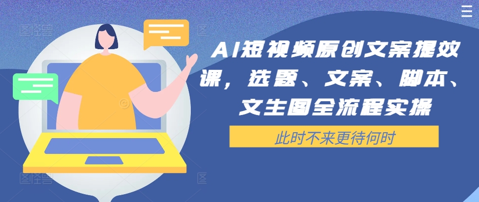 AI短视频原创文案提效课，选题、文案、脚本、文生图全流程实操-86资源库