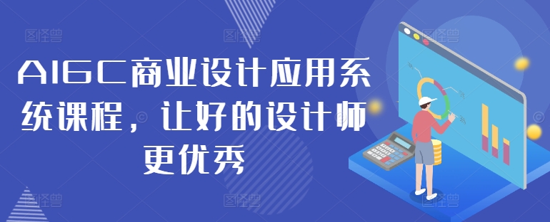 AIGC商业设计应用系统课程，让好的设计师更优秀-86资源库