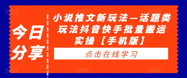 小说推文新玩法—话题类玩法抖音快手批量搬运实操【手机版】-86资源库