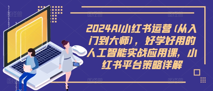 2024AI小红书运营(从入门到大师)，好学好用的人工智能实战应用课，小红书平台策略详解-86资源库