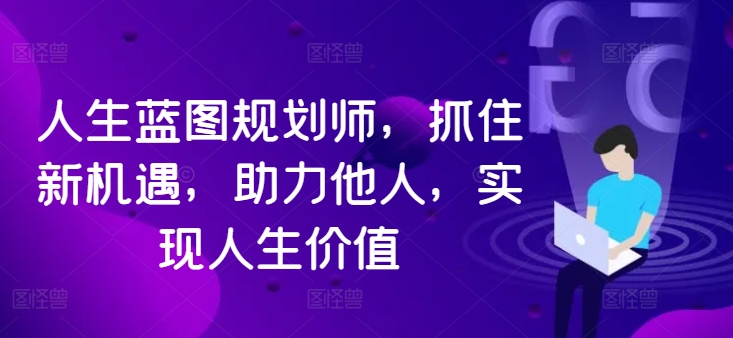人生蓝图规划师，抓住新机遇，助力他人，实现人生价值-86资源库