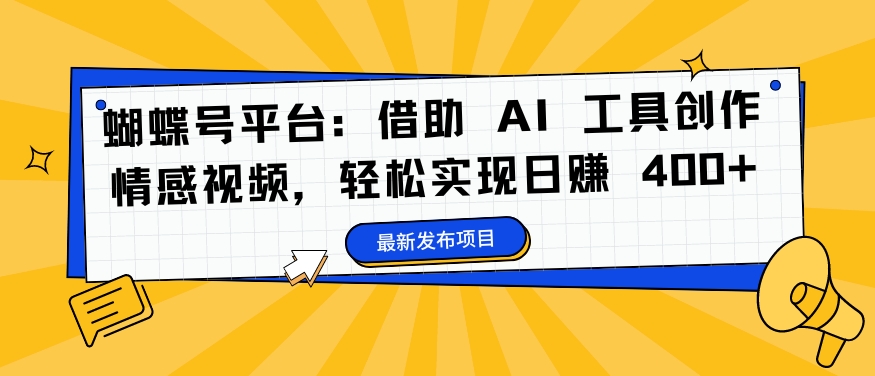 蝴蝶号平台：借助 AI 工具创作情感视频，轻松实现日赚 400+【揭秘】-86资源库