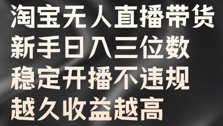 淘宝无人直播带货，新手日入三位数，稳定开播不违规，越久收益越高【揭秘】-86资源库