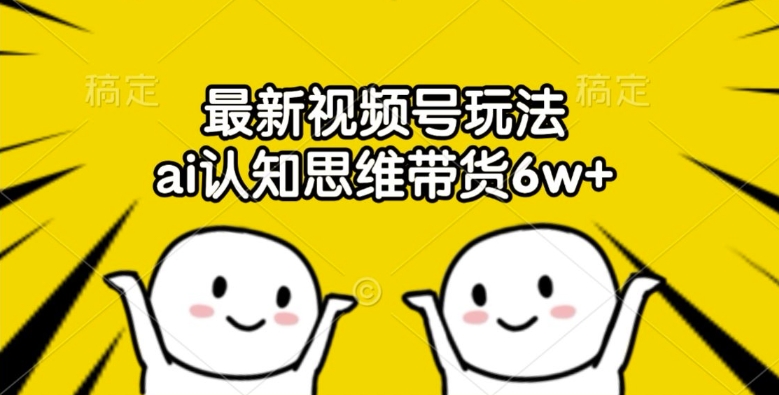 最新视频号玩法，ai认知思维带货6w+【揭秘】-86资源库
