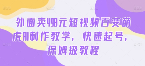外面卖498元短视频百变萌虎AI制作教学，快速起号，保姆级教程-86资源库