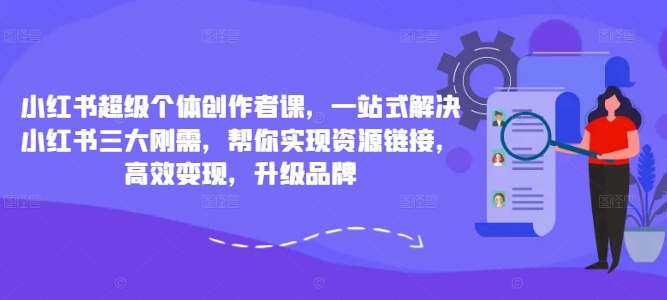 小红书超级个体创作者课，一站式解决小红书三大刚需，帮你实现资源链接，高效变现，升级品牌-86资源库