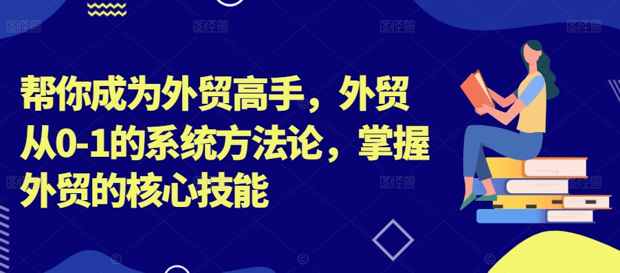 帮你成为外贸高手，外贸从0-1的系统方法论，掌握外贸的核心技能-86资源库