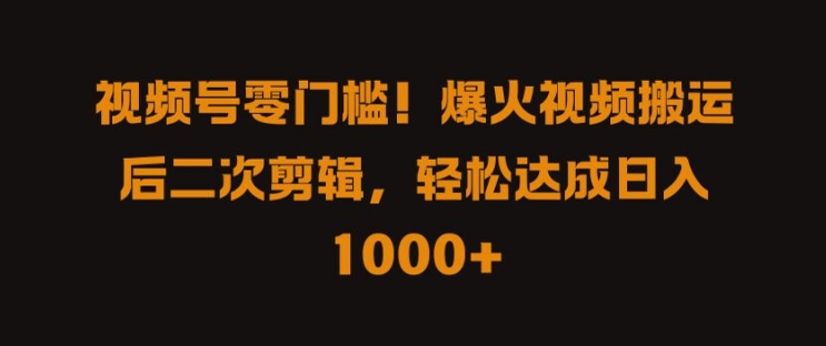 视频号零门槛，爆火视频搬运后二次剪辑，轻松达成日入 1k+【揭秘】-86资源库