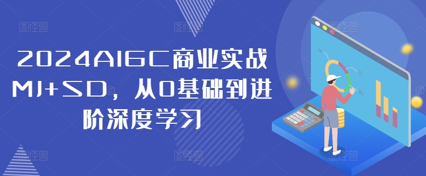 2024AIGC商业实战MJ+SD，从0基础到进阶深度学习-86资源库