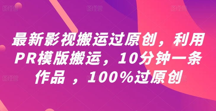 最新影视搬运过原创，利用PR模版搬运，10分钟一条作品 ，100%过原创【教程+PR模板】-86资源库