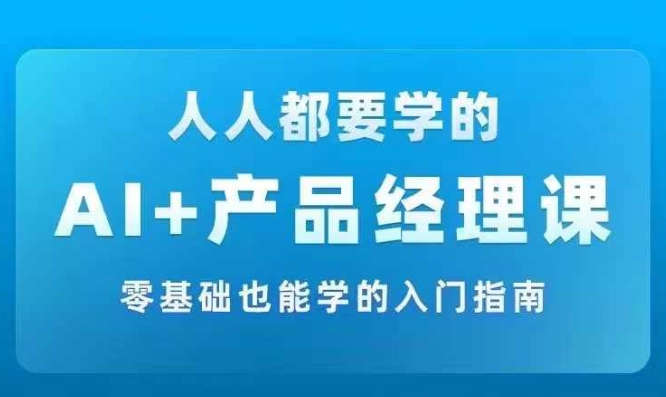 AI +产品经理实战项目必修课，从零到一教你学ai，零基础也能学的入门指南-86资源库