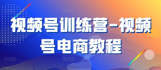 视频号训练营-视频号电商教程-86资源库