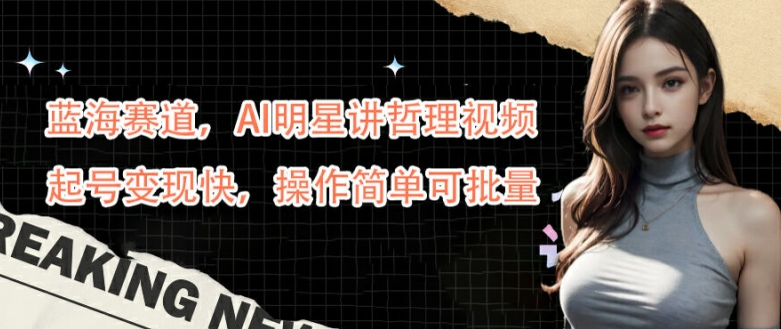 蓝海赛道，AI明星讲哲理视频，起号变现快，操作简单可批量【揭秘】-86资源库