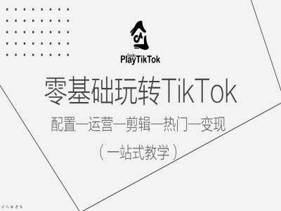 零基础玩转TikTok，配置一运营一剪辑一热门一变现，一站式教学-86资源库