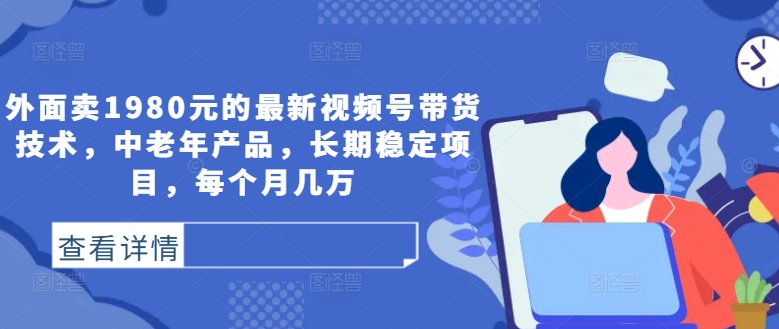 外面卖1980元的最新视频号带货技术，中老年产品，长期稳定项目，每个月几万-86资源库