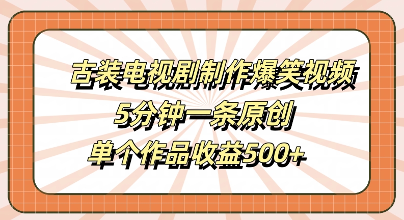 古装电视剧制作爆笑视频，5分钟一条原创，单个作品收益500+【揭秘】-86资源库