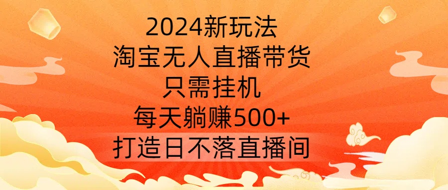 2024新玩法，淘宝无人直播带货，只需挂机，每天躺赚500+ 打造日不落直播间【揭秘】-86资源库