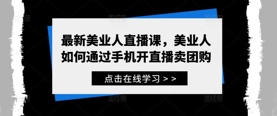 最新美业人直播课，美业人如何通过手机开直播卖团购-86资源库