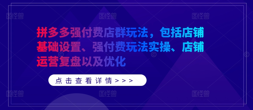拼多多强付费店群玩法，包括店铺基础设置、强付费玩法实操、店铺运营复盘以及优化-86资源库