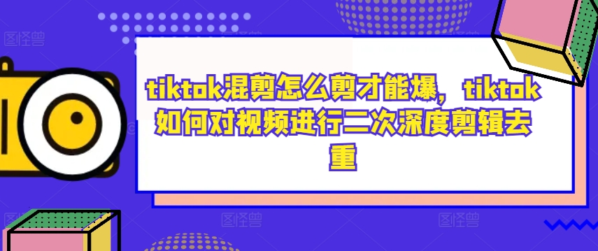 tiktok混剪怎么剪才能爆，tiktok如何对视频进行二次深度剪辑去重-86资源库