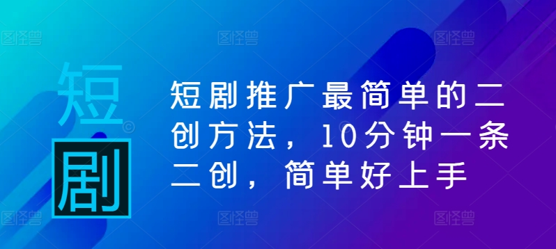 短剧推广最简单的二创方法，10分钟一条二创，简单好上手-86资源库