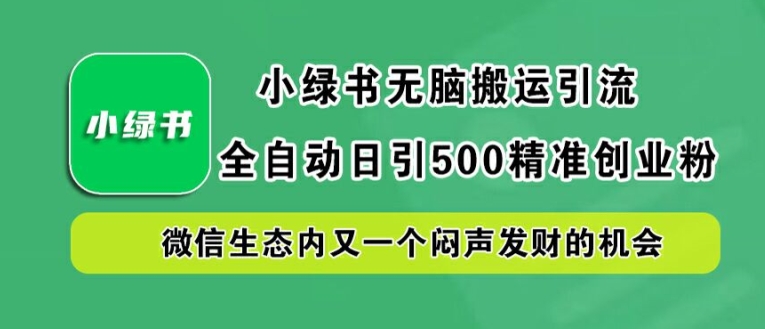 小绿书无脑搬运引流，全自动日引500精准创业粉，微信生态内又一个闷声发财的机会【揭秘】-86资源库