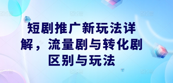 短剧推广新玩法详解，流量剧与转化剧区别与玩法-86资源库