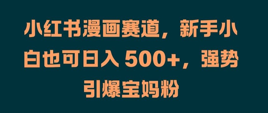 小红书漫画赛道，新手小白也可日入 500+，强势引爆宝妈粉【揭秘】-86资源库