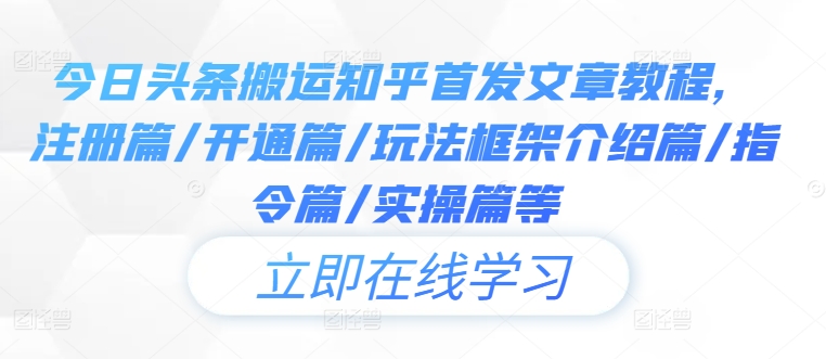 今日头条搬运知乎首发文章教程，注册篇/开通篇/玩法框架介绍篇/指令篇/实操篇等-86资源库
