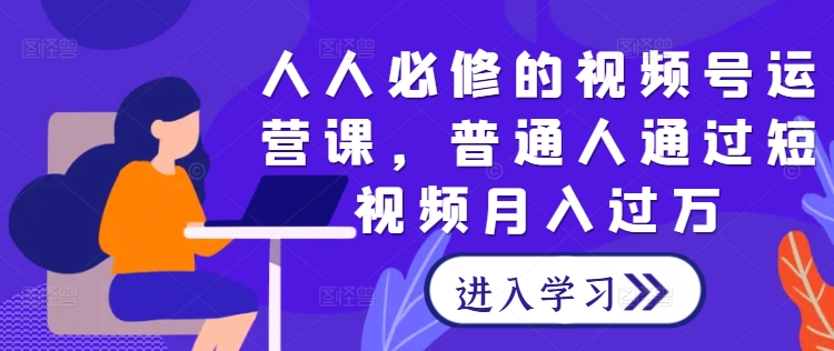 人人必修的视频号运营课，普通人通过短视频月入过万-86资源库