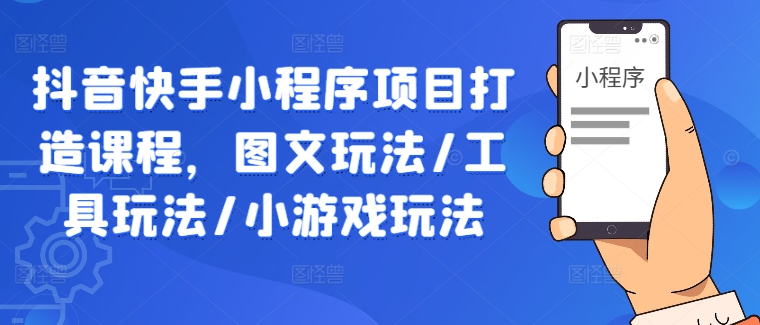 抖音快手小程序项目打造课程，图文玩法/工具玩法/小游戏玩法-86资源库